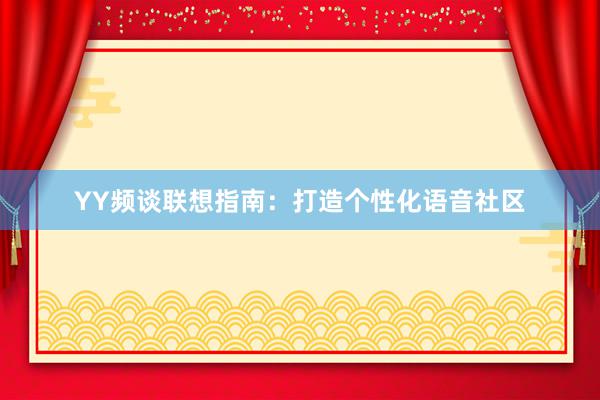 YY频谈联想指南：打造个性化语音社区