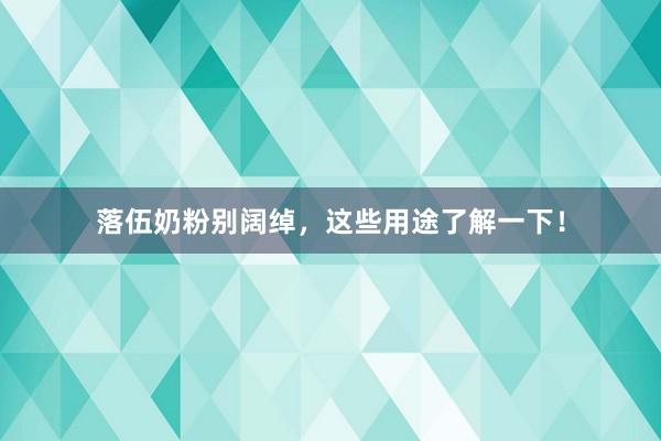 落伍奶粉别阔绰，这些用途了解一下！